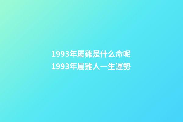 1993年屬雞是什么命呢 1993年屬雞人一生運勢